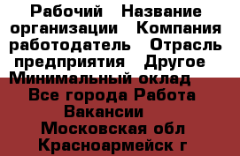 Рабочий › Название организации ­ Компания-работодатель › Отрасль предприятия ­ Другое › Минимальный оклад ­ 1 - Все города Работа » Вакансии   . Московская обл.,Красноармейск г.